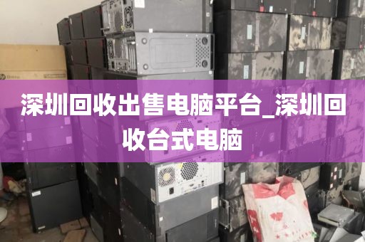 深圳回收出售电脑平台_深圳回收台式电脑