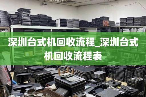 深圳台式机回收流程_深圳台式机回收流程表