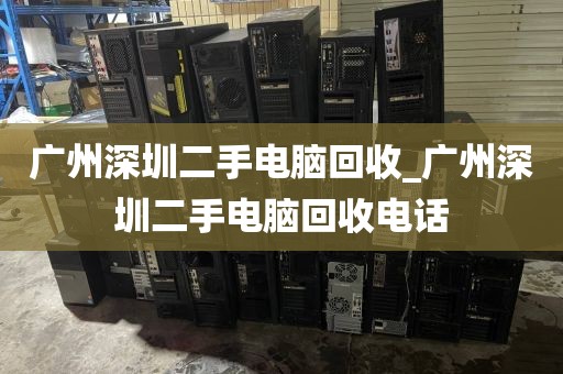 广州深圳二手电脑回收_广州深圳二手电脑回收电话