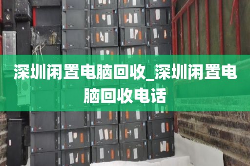 深圳闲置电脑回收_深圳闲置电脑回收电话