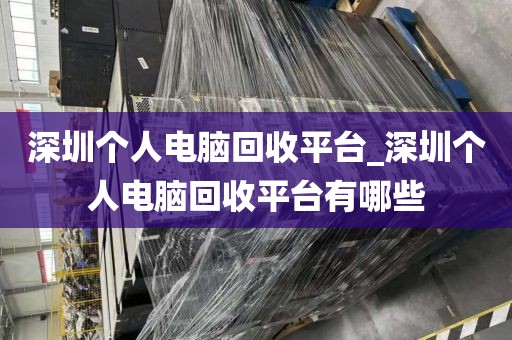 深圳个人电脑回收平台_深圳个人电脑回收平台有哪些