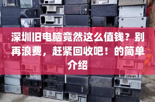 深圳旧电脑竟然这么值钱？别再浪费，赶紧回收吧！的简单介绍