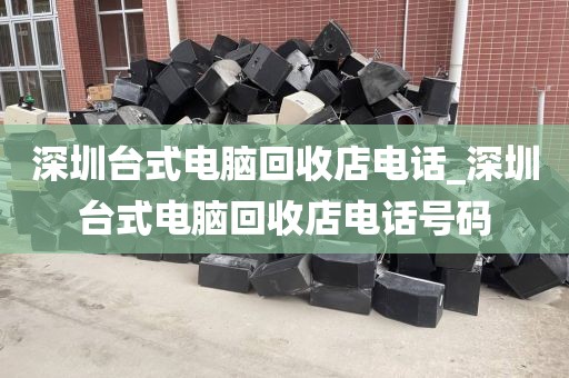深圳台式电脑回收店电话_深圳台式电脑回收店电话号码