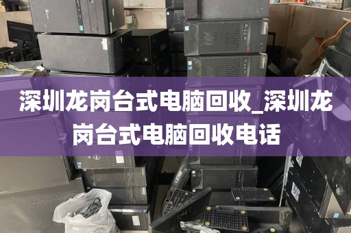 深圳龙岗台式电脑回收_深圳龙岗台式电脑回收电话