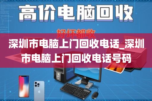 深圳市电脑上门回收电话_深圳市电脑上门回收电话号码
