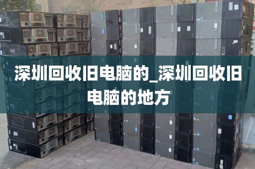 深圳回收旧电脑的_深圳回收旧电脑的地方