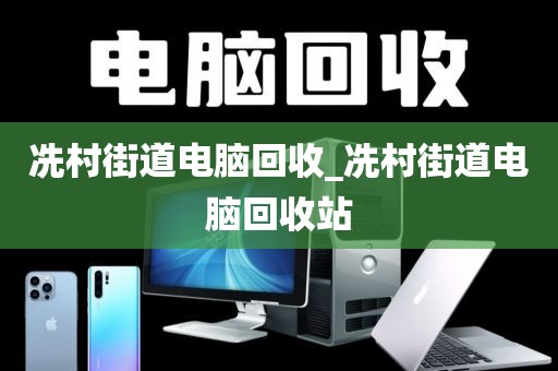 冼村街道电脑回收_冼村街道电脑回收站