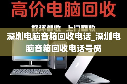 深圳电脑音箱回收电话_深圳电脑音箱回收电话号码