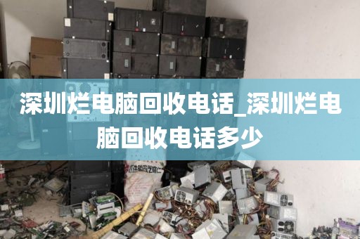 深圳烂电脑回收电话_深圳烂电脑回收电话多少