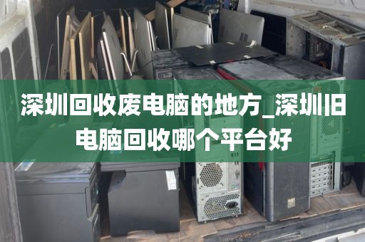 深圳回收废电脑的地方_深圳旧电脑回收哪个平台好