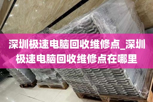深圳极速电脑回收维修点_深圳极速电脑回收维修点在哪里
