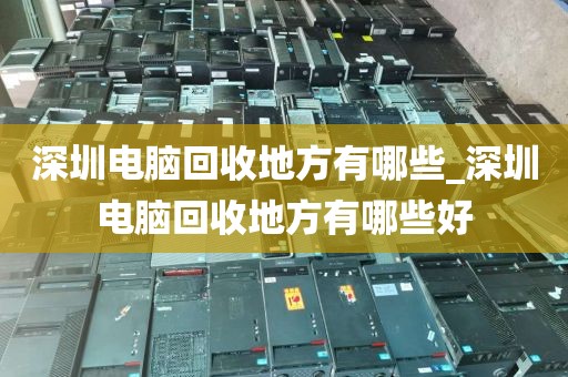 深圳电脑回收地方有哪些_深圳电脑回收地方有哪些好