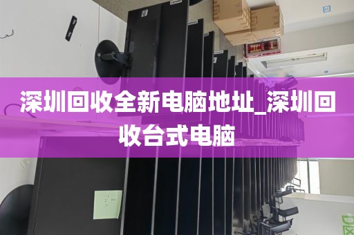 深圳回收全新电脑地址_深圳回收台式电脑