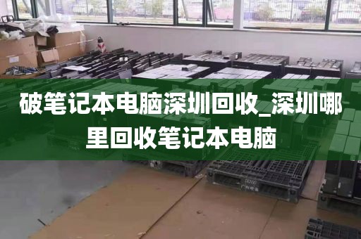破笔记本电脑深圳回收_深圳哪里回收笔记本电脑