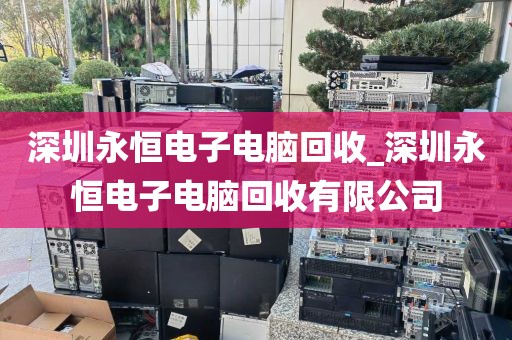深圳永恒电子电脑回收_深圳永恒电子电脑回收有限公司
