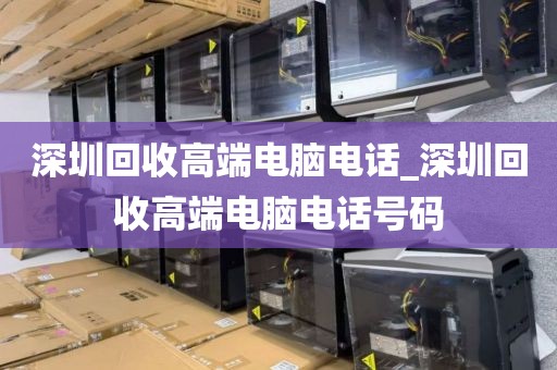 深圳回收高端电脑电话_深圳回收高端电脑电话号码