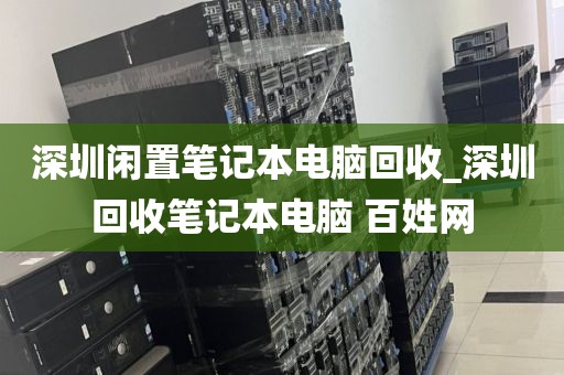 深圳闲置笔记本电脑回收_深圳回收笔记本电脑 百姓网