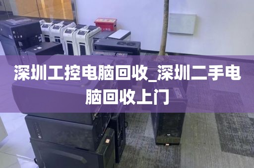 深圳工控电脑回收_深圳二手电脑回收上门