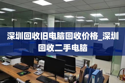 深圳回收旧电脑回收价格_深圳回收二手电脑