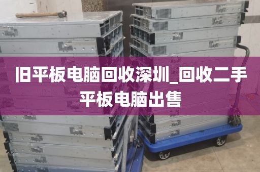 旧平板电脑回收深圳_回收二手平板电脑出售