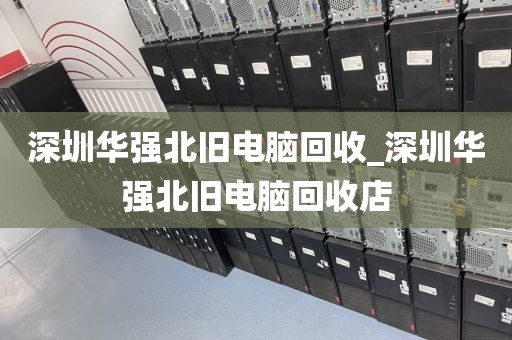 深圳华强北旧电脑回收_深圳华强北旧电脑回收店