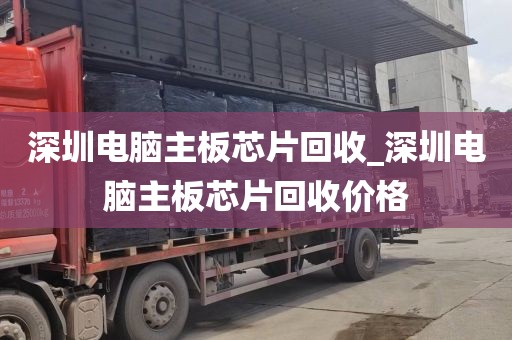 深圳电脑主板芯片回收_深圳电脑主板芯片回收价格