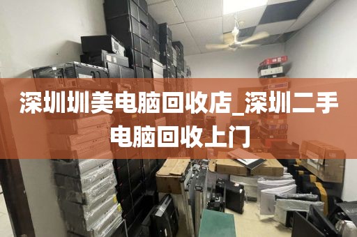 深圳圳美电脑回收店_深圳二手电脑回收上门