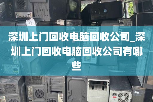 深圳上门回收电脑回收公司_深圳上门回收电脑回收公司有哪些