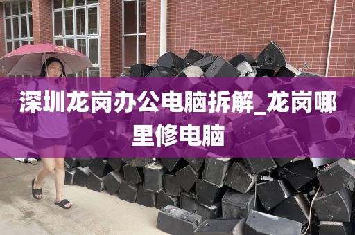 深圳龙岗办公电脑拆解_龙岗哪里修电脑